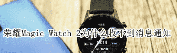 科技在线：教大家荣耀MagicWatch2安卓手表为什么收不到消息通知的解决方法